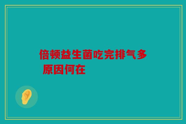 倍顿益生菌吃完排气多 原因何在
