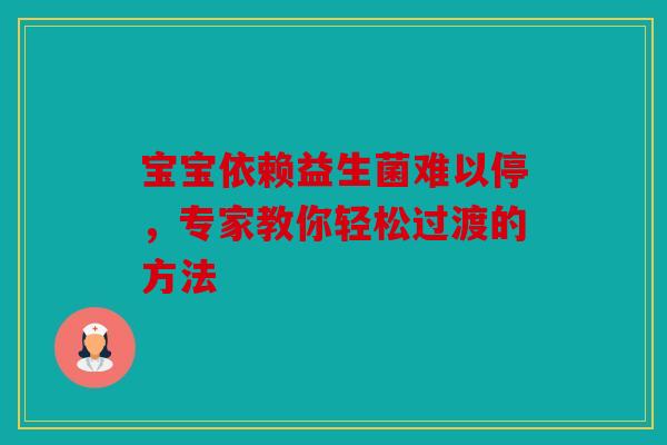 宝宝依赖益生菌难以停，专家教你轻松过渡的方法