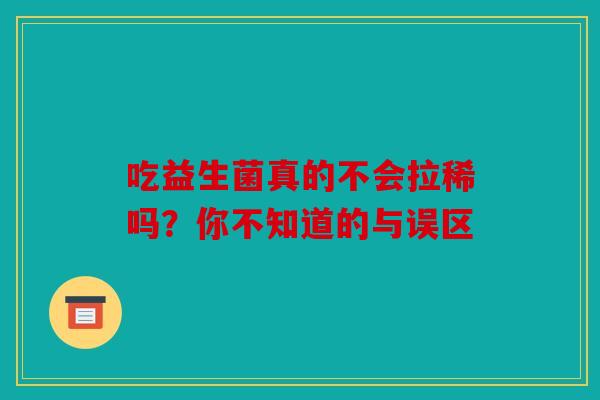 吃益生菌真的不会拉稀吗？你不知道的与误区