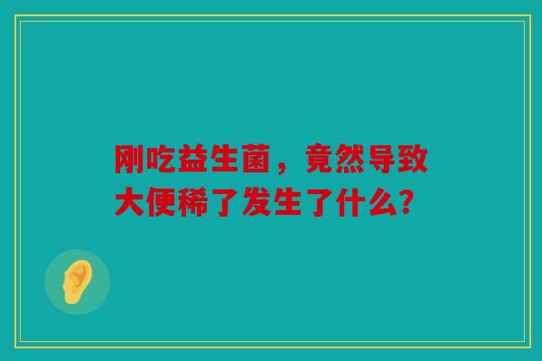 刚吃益生菌，竟然导致大便稀了发生了什么？