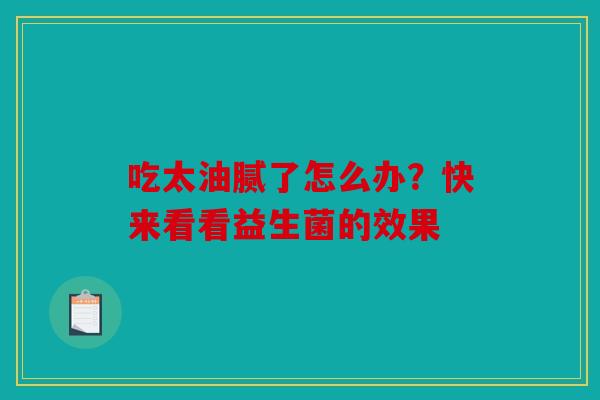 吃太油腻了怎么办？快来看看益生菌的效果