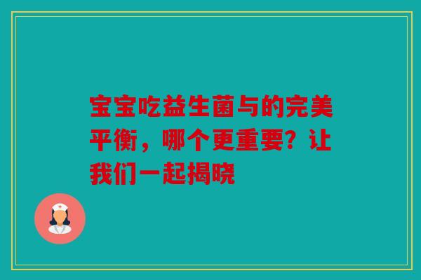宝宝吃益生菌与的完美平衡，哪个更重要？让我们一起揭晓