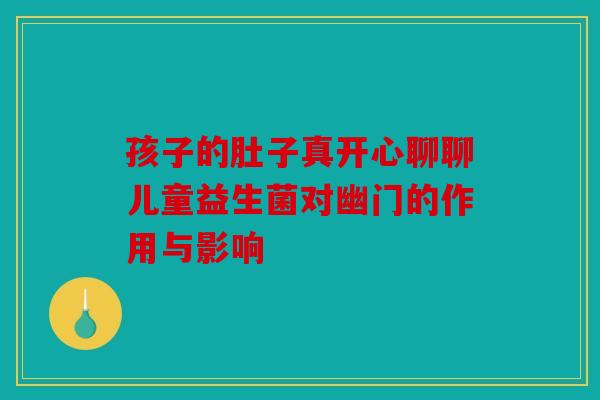 孩子的肚子真开心聊聊儿童益生菌对幽门的作用与影响