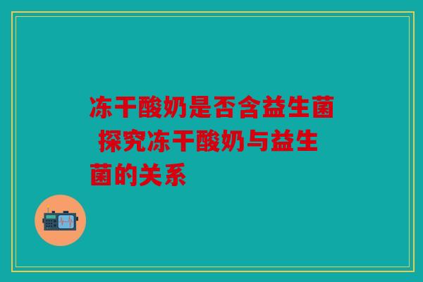 冻干酸奶是否含益生菌 探究冻干酸奶与益生菌的关系