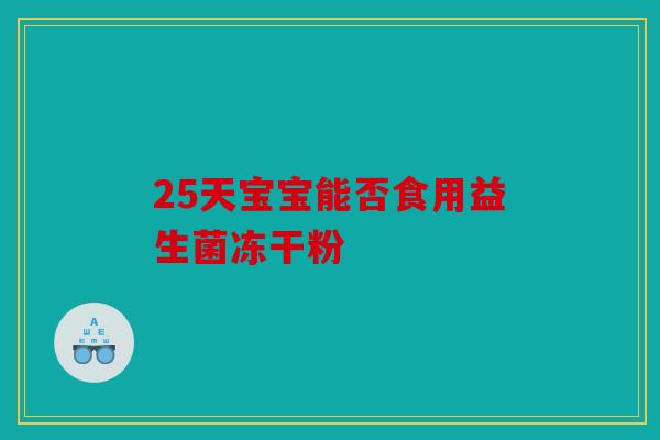 25天宝宝能否食用益生菌冻干粉