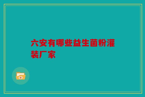 六安有哪些益生菌粉灌装厂家