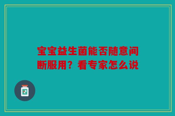 宝宝益生菌能否随意间断服用？看专家怎么说