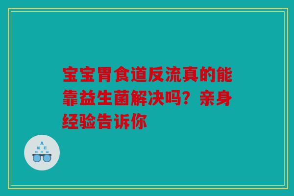 宝宝胃食道反流真的能靠益生菌解决吗？亲身经验告诉你