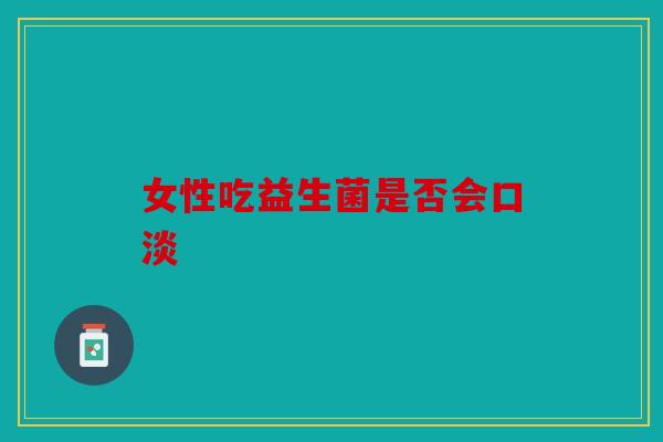 女性吃益生菌是否会口淡