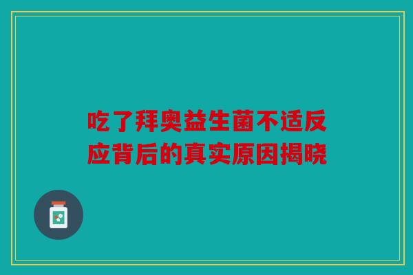 吃了拜奥益生菌不适反应背后的真实原因揭晓
