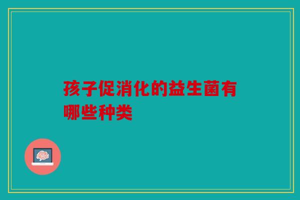 孩子促消化的益生菌有哪些种类