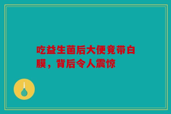吃益生菌后大便竟带白膜，背后令人震惊