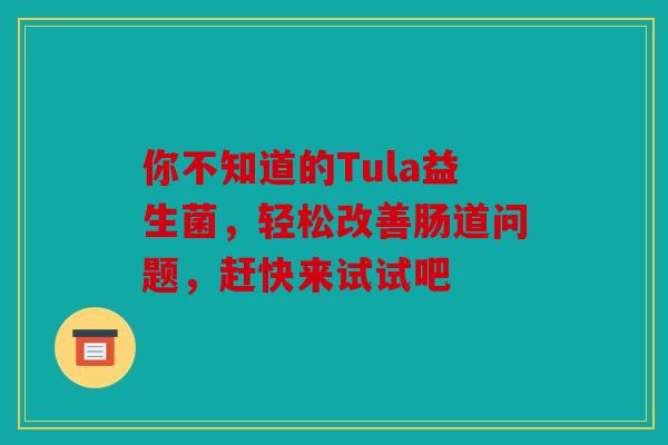 你不知道的Tula益生菌，轻松改善肠道问题，赶快来试试吧