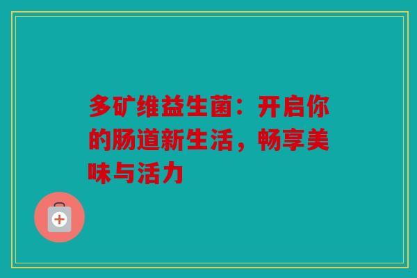 多矿维益生菌：开启你的肠道新生活，畅享美味与活力