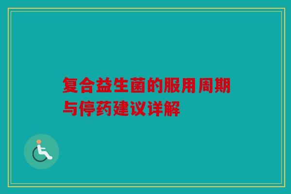 复合益生菌的服用周期与停药建议详解