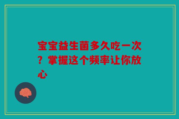 宝宝益生菌多久吃一次？掌握这个频率让你放心