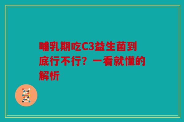 哺乳期吃C3益生菌到底行不行？一看就懂的解析