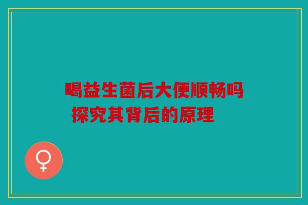 喝益生菌后大便顺畅吗 探究其背后的原理
