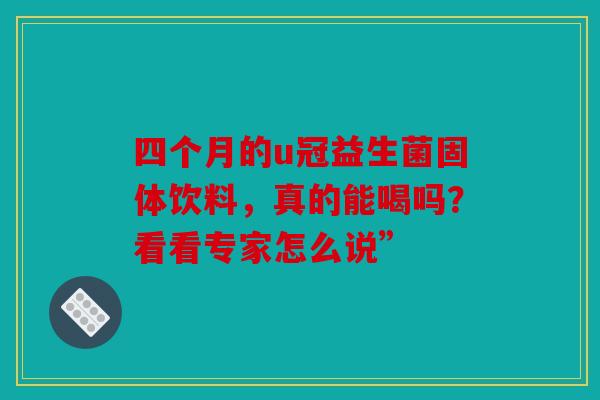 四个月的u冠益生菌固体饮料，真的能喝吗？看看专家怎么说”