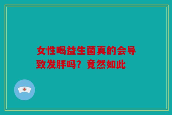 女性喝益生菌真的会导致发胖吗？竟然如此