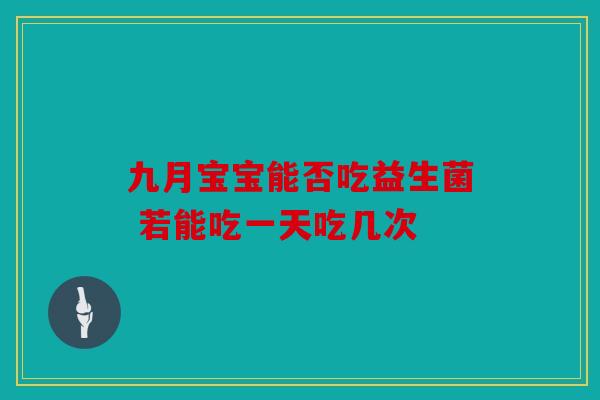 九月宝宝能否吃益生菌 若能吃一天吃几次