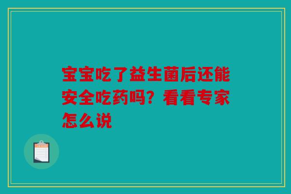 宝宝吃了益生菌后还能安全吃药吗？看看专家怎么说
