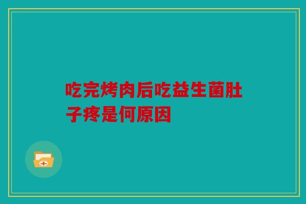 吃完烤肉后吃益生菌肚子疼是何原因