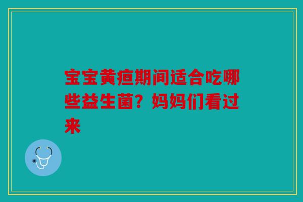 宝宝黄疸期间适合吃哪些益生菌？妈妈们看过来