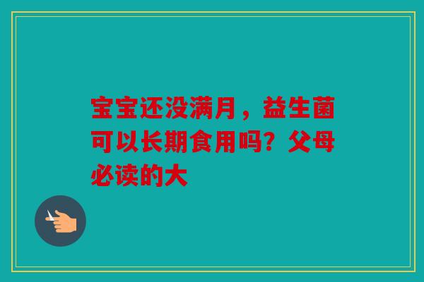 宝宝还没满月，益生菌可以长期食用吗？父母必读的大