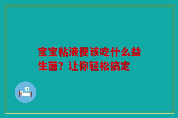 宝宝粘液便该吃什么益生菌？让你轻松搞定