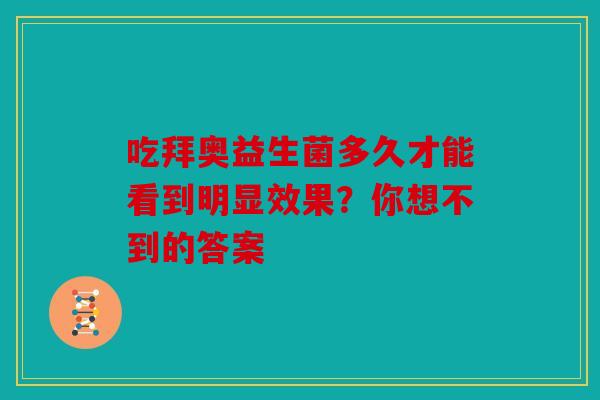 吃拜奥益生菌多久才能看到明显效果？你想不到的答案