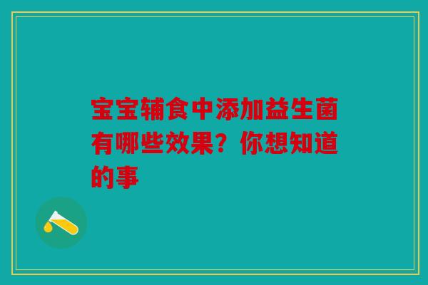 宝宝辅食中添加益生菌有哪些效果？你想知道的事