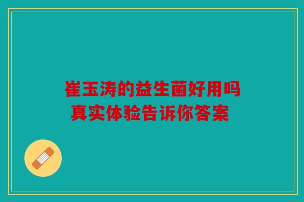 崔玉涛的益生菌好用吗 真实体验告诉你答案