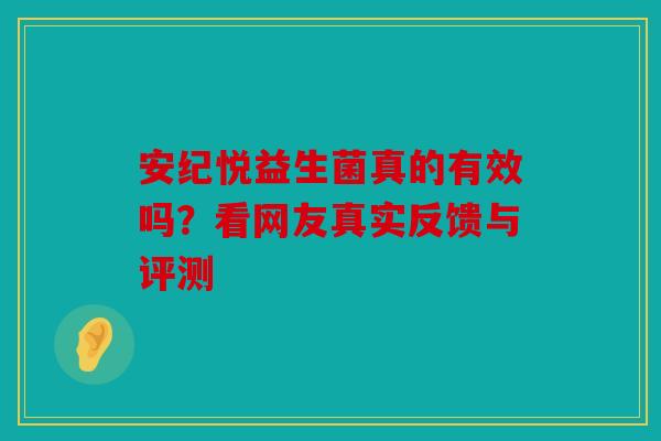 安纪悦益生菌真的有效吗？看网友真实反馈与评测