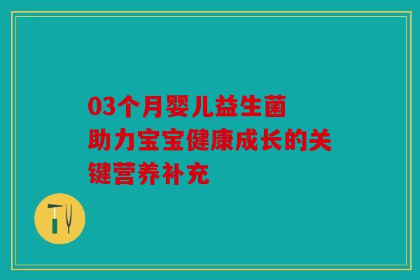03个月婴儿益生菌 助力宝宝健康成长的关键营养补充