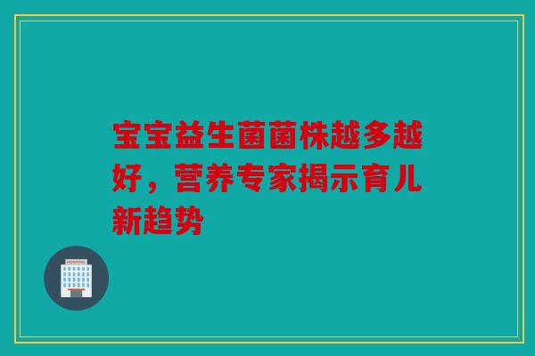 宝宝益生菌菌株越多越好，营养专家揭示育儿新趋势