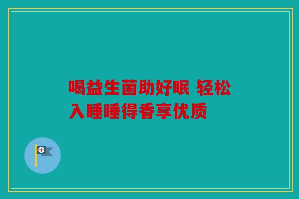 喝益生菌助好眠 轻松入睡睡得香享优质