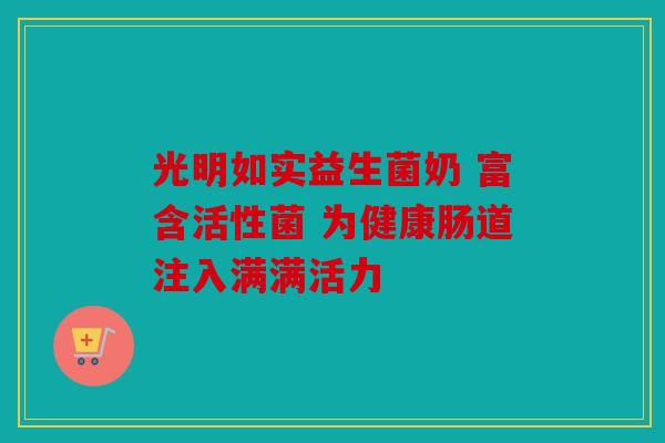 光明如实益生菌奶 富含活性菌 为健康肠道注入满满活力