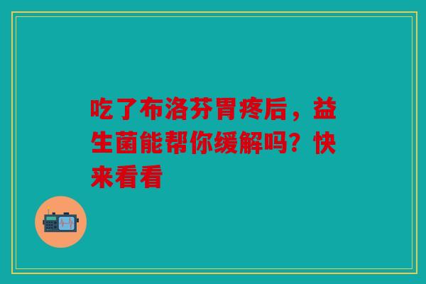 吃了布洛芬胃疼后，益生菌能帮你缓解吗？快来看看