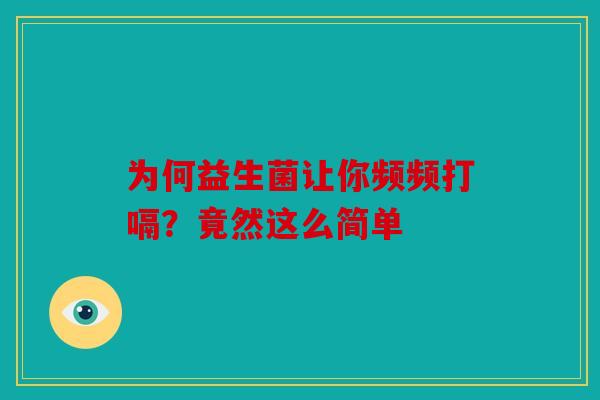 为何益生菌让你频频打嗝？竟然这么简单