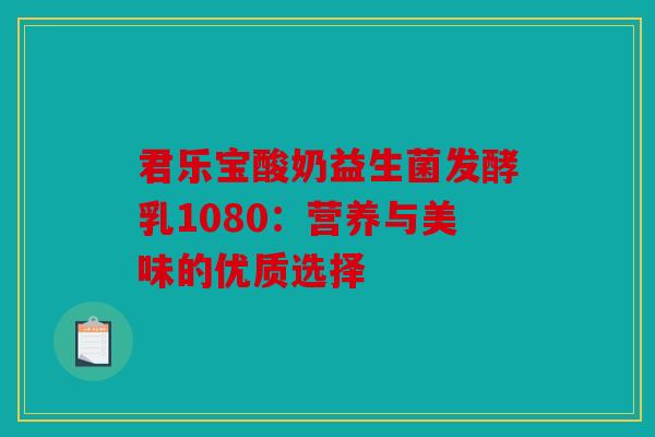 君乐宝酸奶益生菌发酵乳1080：营养与美味的优质选择