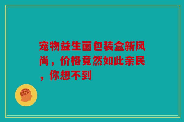 宠物益生菌包装盒新风尚，价格竟然如此亲民，你想不到