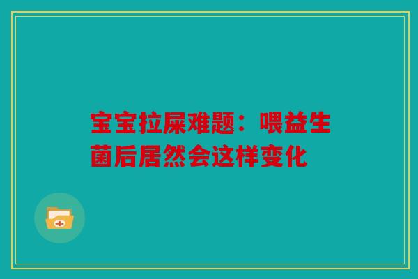 宝宝拉屎难题：喂益生菌后居然会这样变化