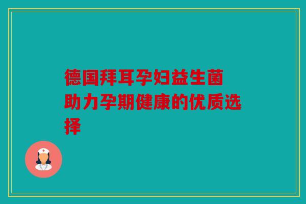 德国拜耳孕妇益生菌 助力孕期健康的优质选择