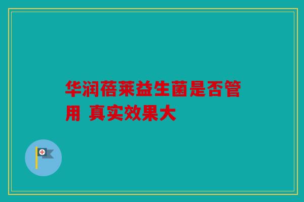 华润蓓莱益生菌是否管用 真实效果大