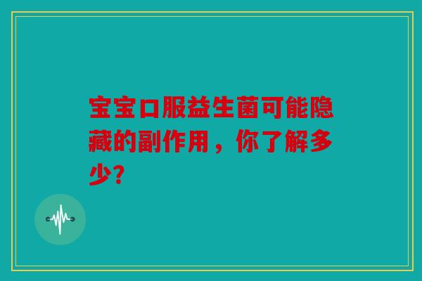 宝宝口服益生菌可能隐藏的副作用，你了解多少？