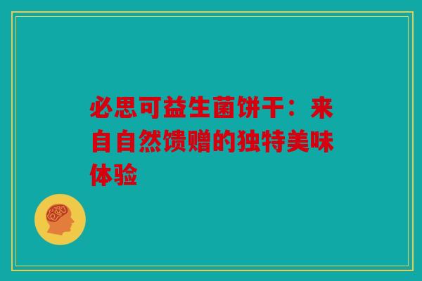 必思可益生菌饼干：来自自然馈赠的独特美味体验