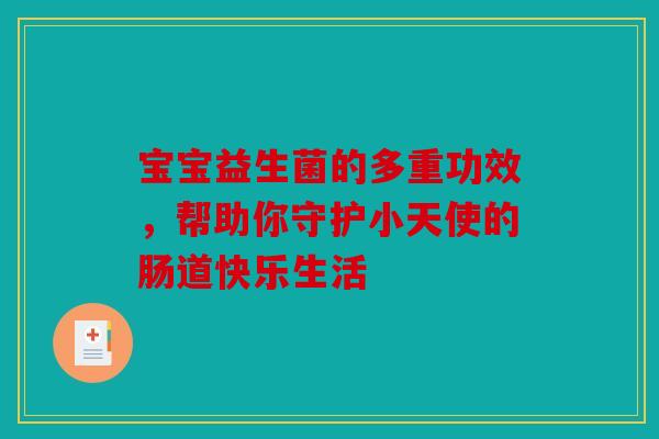 宝宝益生菌的多重功效，帮助你守护小天使的肠道快乐生活