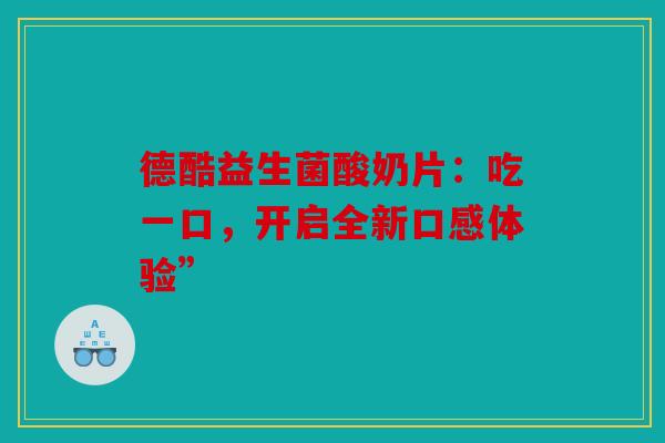德酷益生菌酸奶片：吃一口，开启全新口感体验”
