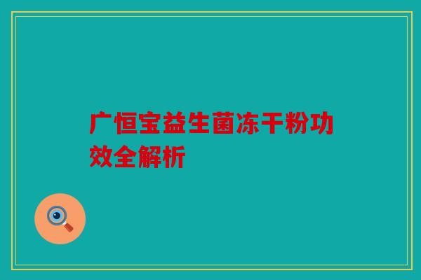 广恒宝益生菌冻干粉功效全解析